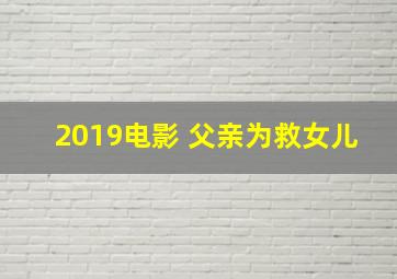 2019电影 父亲为救女儿